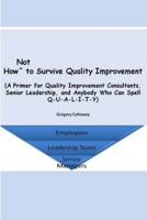 How Not to Survive Quality Improvement: A Primer for Quality Improvement Consultants, Senior Leadership, and Anybody Who Can Spell Q-U-A-L-I-T-Y 0692827153 Book Cover