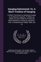 Gauging Epitomized. Or, A Short Treatise of Gauging: In Which That Branch is Rendered Familiar to the Meanest Capacity. To Which are Added, Accurate ... Also, a Comprehensive Ullage Table, and An 137927673X Book Cover