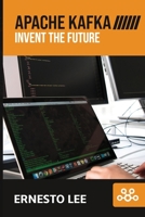 APACHE KAFKA: INVENT THE FUTURE B092CHCJX2 Book Cover