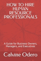 HOW TO HIRE HUMAN RESOURCE PROFESSIONALS: A Guide for Business Owners, Managers, and Executives B0B2K8RWXP Book Cover