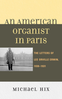 An American Organist in Paris: The Letters of Lee Orville Erwin, 1930-1931 0810883384 Book Cover