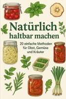 Natürlich haltbar machen – 20 einfache Methoden für Obst, Gemüse und Kräuter: Ein praktischer Ratgeber für alle, die gesunde Vorräte lieben (German Edition) B0FDGTLJKW Book Cover