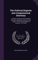 The political register and congressional directory: a statistical record of the federal officials, legislative, executive, and judicial, of the United States of America, 1776-1878 1146772041 Book Cover