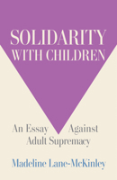 Solidarity with Children: An Essay Against Adult Supremacy B0DTZNP5BD Book Cover