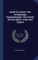 Guide To Greece, The Archipelago, Constantinople, The Coasts Of Asia Minor, Crete And Cyprus 1340491079 Book Cover