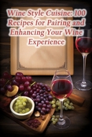 Wine Style Cuisine: 100 Recipes for Pairing and Enhancing Your Wine Experience B0CPCPRGNB Book Cover