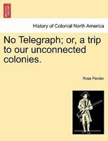 No Telegraph;or, a Trip to Our Unconnected Colonies. 1878 1241333645 Book Cover