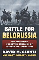 Battle for Belorussia: The Red Army's Forgotten Campaign of October 1943 - April 1944 0700623299 Book Cover