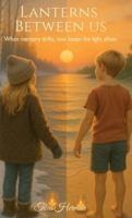 Lanterns Between Us: When memory drifts, love keeps the light afloat. B0FY7NCZR6 Book Cover