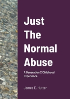 Just The Normal Abuse: Reflections of a Generation X Childhood 171606726X Book Cover