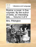 Rosina: a novel. In five volumes. By the author of Delia, an interesting tale, ... Volume 3 of 5 1170650252 Book Cover