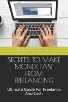SECRETS TO MAKE MONEY FAST FROM FREELANCING: Ultimate Guide For Freelance And Cash 1670562611 Book Cover