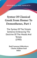 Syntax Of Classical Greek From Homer To Demosthenes, Part 1: The Syntax Of The Simple Sentence Embracing The Doctrine Of The Moods And Tenses 1376884895 Book Cover
