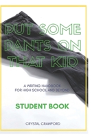 Put Some Pants on That Kid (A Writing Handbook for High School and Beyond): Student Book 1076561462 Book Cover