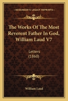 The Works Of The Most Reverent Father In God, William Laud V7: Letters 1104410516 Book Cover