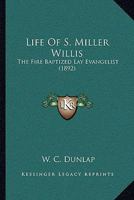 Life of S.Miller Willis, the Fire Baptized lay Evangelist; a man who literally took God 0526712376 Book Cover