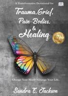 Trauma, Grief, Pain-Bodies, & Healing: Change Your Mind, Change Your Life 1956075054 Book Cover