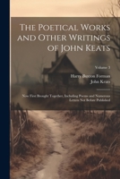 The Poetical Works and Other Writings of John Keats: Now First Brought Together, Including Poems and Numerous Letters Not Before Published; Volume 3 1022676393 Book Cover