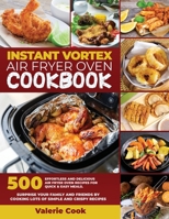 Instant Vortex Air Fryer Oven Cookbook: 500 Effortless and Delicious Air Fryer Oven Recipes for Quick & Easy Meals. Surprise Your Family and Friends by Cooking Lots of Simple and Crispy Recipes 1802527710 Book Cover