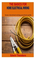 THE BASICS FOR HOME ELECTRICAL WIRING: home electrical wiring practical guide B09MCJPMTB Book Cover