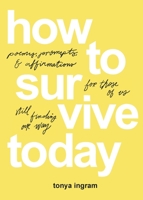 How To Survive Today: Poems, prompts, and affirmations for those of us still finding our way 1733463763 Book Cover