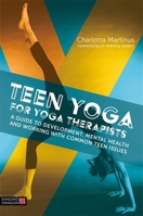 Teen Yoga For Yoga Therapists: A Guide to Development, Mental Health and Working with Common Teen Issues 1848193998 Book Cover
