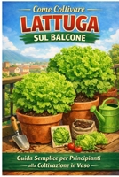 Come Coltivare Lattuga sul Balcone: Guida Semplice per Principianti: Guida pratica per principianti: coltivazione in vaso, crescita veloce e raccolti ... poco spazio (Orto facile) (Italian Edition) B0GXTCJFD5 Book Cover