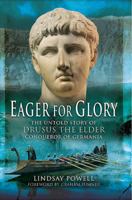 Eager for Glory: The Untold Story of Drusus the Elder, Conqueror of Germania 184884333X Book Cover