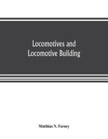 Locomotives and locomotive building, being a brief sketch of the growth of the railroad system and of the various improvements in locomotive building ... of the Rogers Locomotive and Machine Works, P 9353804450 Book Cover