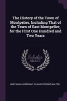 The History of the Town of Montpelier, Including That of the Town of East Montpelier, for the First One Hundred and Two Years 102282533X Book Cover