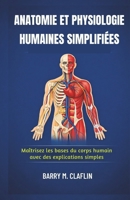ANATOMIE ET PHYSIOLOGIE HUMAINES SIMPLIFIÉES: Maîtrisez les bases du corps humain avec des explications simples (French Edition) B0GCFTJ3FT Book Cover