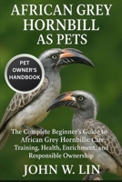 AFRICAN GREY HORNBILL AS PETS: The Complete Beginner’s Guide to African Grey Hornbills: Care, Training, Health, Enrichment, and Responsible Ownership. B0FSKNVVSZ Book Cover