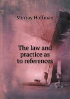 The law and Practice as to References: And the Powers And Duties of Referees, With Numerous Forms 1240089481 Book Cover