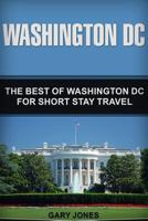 Washington DC: The Best Of Washington DC For Short Stay Travel (Short Stay Travel - City Guides Book 25) 1718747489 Book Cover