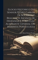Elogio Historico Do Senhor Pedro Carlos De Bourbon E Bragança, Infante De Hespanha E Portugal, Almirante General Da Marinha Portugueza (Portuguese Edition) 1020247509 Book Cover