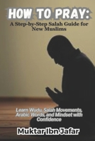 HOW TO PRAY: A Step-by-Step Salah Guide for New Muslims ("Everyday Islam: Live It with Heart") B0FB8MHTVP Book Cover