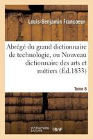 Abra(c)Ga(c) Du Grand Dictionnaire de Technologie, Ou Nouveau Dictionnaire Des Arts Et Ma(c)Tiers Tome 6 2013617569 Book Cover