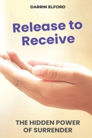 Release to Receive: The Hidden Power of Surrender 1991363478 Book Cover
