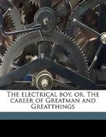 The Electrical Boy, or, The Career of Greatman and Greatthings 1359212973 Book Cover