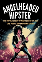 ANGELHEADED HIPSTER: The Untold Story of Marc Bolan & T. Rex: Life, Music, and Enduring Legacy B0FLXSQJFR Book Cover