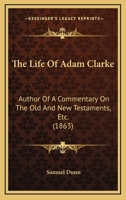 The Life Of Adam Clarke: Author Of A Commentary On The Old And New Testaments, Etc. (1863) 1165722453 Book Cover