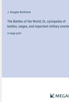 The Battles of the World; Or, cyclopedia of battles, sieges, and important military events: in large print 3368373552 Book Cover