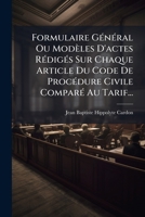 Formulaire Général Ou Modèles D'actes Rédigés Sur Chaque Article Du Code De Procédure Civile Comparé Au Tarif...: Suivi De Quelques Actes Composés Sur Le Code Civil... 1276540841 Book Cover