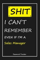 SHIT! I Can't Remember EVEN IF I'M A Sales Manager: An Organizer for All Your Passwords and Shity Shit with Unique Touch - Password Tracker - 120 Pages(6''x9'') -Gift for Woman, Gift from Husband, Gif 1655842196 Book Cover