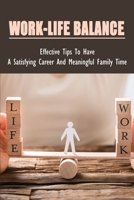 Work-Life Balance: Effective Tips To Have A Satisfying Career And Meaningful Family Time: Advice On How To Have A Happy Family And A Successful Job B099C6SY4N Book Cover