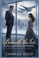 Beneath the Ice: A Billionaire’s Betrayal: Where Power Meets the Heart B0F8NC8KM8 Book Cover