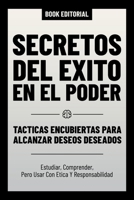 Secretos Del Exito En El Poder: Tacticas Encubiertas Para Alcanzar Deseos Deseados - Estudiar, Comprender, Pero Usar Con Etica Y Responsabilidad B0CQNCN9K4 Book Cover