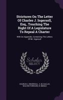 Strictures On The Letter Of Charles J. Ingersoll, Esq., Touching The Right Of A Legislature To Repeal A Charter: With An Appendix, Containing The Letters Of Mr. Ingersoll ...... 1010478648 Book Cover