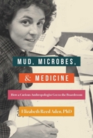 Mud, Microbes, and Medicine: How a Curious Anthropologist Got to the Boardroom B0FD43F4X8 Book Cover