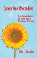 Cancer Free, Chemo Free: How I Regained Wellness and Healed Stage III Colon Cancer Holistically 1982219033 Book Cover